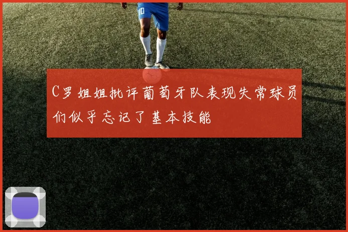 C罗姐姐批评葡萄牙队表现失常球员们似乎忘记了基本技能