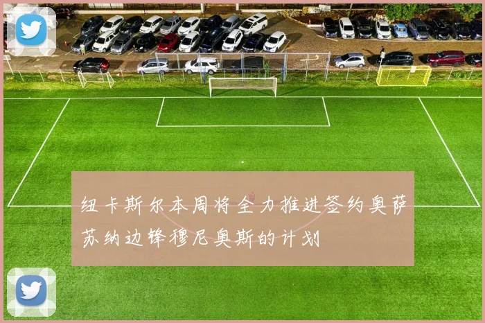 纽卡斯尔本周将全力推进签约奥萨苏纳边锋穆尼奥斯的计划