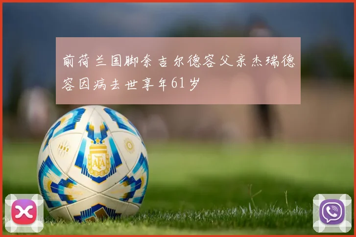 前荷兰国脚奈吉尔德容父亲杰瑞德容因病去世享年61岁